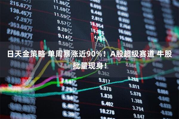 日天金策略 单周暴涨近90%！A股超级赛道 牛股批量现身！