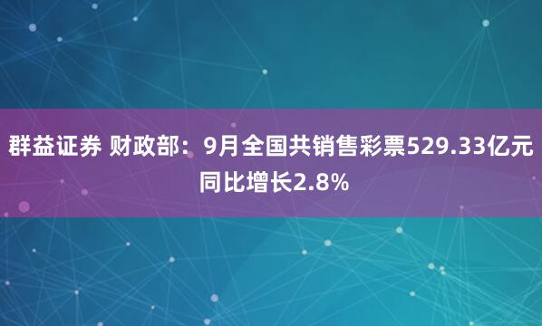 群益证券 财政部：9月全国共销售彩票529.33亿元 同比增长2.8%