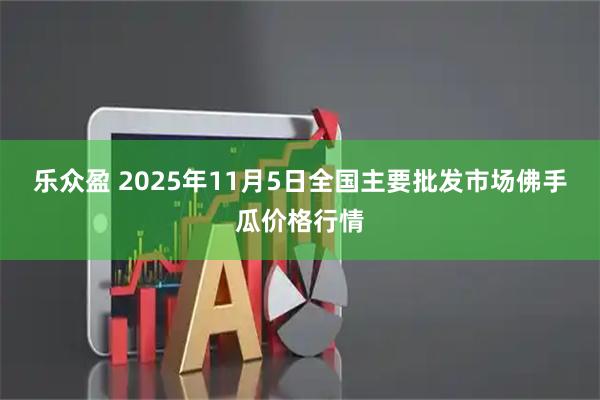 乐众盈 2025年11月5日全国主要批发市场佛手瓜价格行情