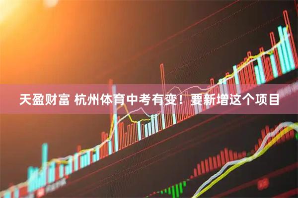 天盈财富 杭州体育中考有变！要新增这个项目