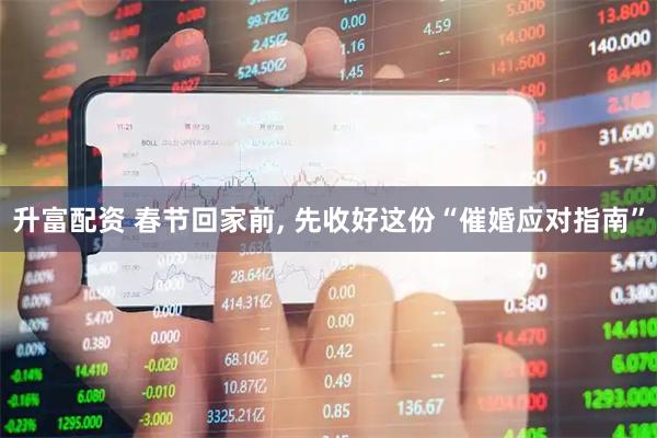 升富配资 春节回家前, 先收好这份“催婚应对指南”