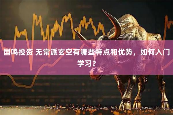 国鸣投资 无常派玄空有哪些特点和优势，如何入门学习？