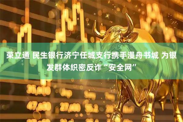 荣立通 民生银行济宁任城支行携手漫舟书城 为银发群体织密反诈“安全网”