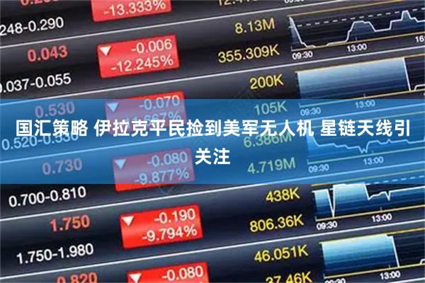 国汇策略 伊拉克平民捡到美军无人机 星链天线引关注