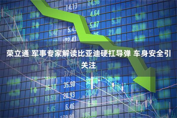 荣立通 军事专家解读比亚迪硬扛导弹 车身安全引关注