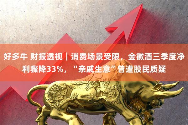 好多牛 财报透视｜消费场景受限，金徽酒三季度净利骤降33%，“亲戚生意”曾遭股民质疑
